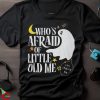 Halloween Who's Afraid of Little Old Me Shirt