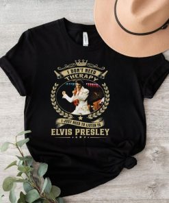 I Don't Need Therapy I Just Need To Listen To Elvis Presley Shirt