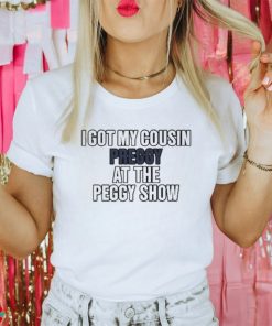 I Got My Cousin Preggy At The Peggy Show Shirt