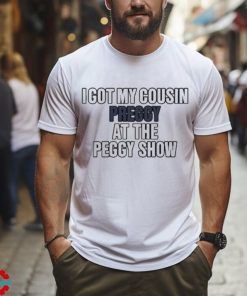 I Got My Cousin Preggy At The Peggy Show Shirt