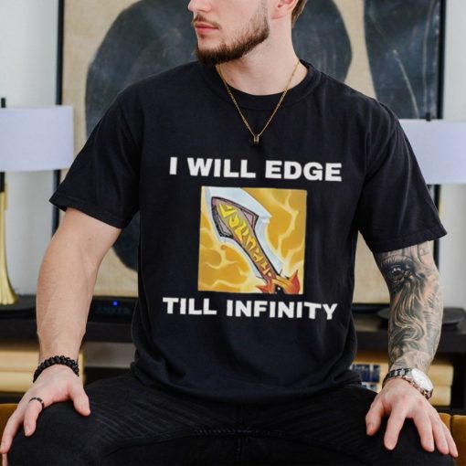 I Will Edge Till Infinity Shirt