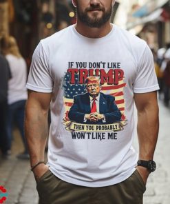 If you dont like Donald Trump then you probably wont like me America flag shirt