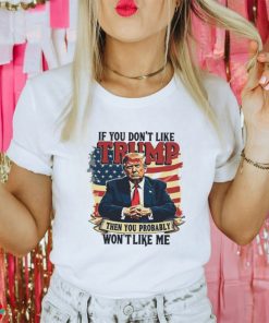 If you dont like Donald Trump then you probably wont like me America flag shirt