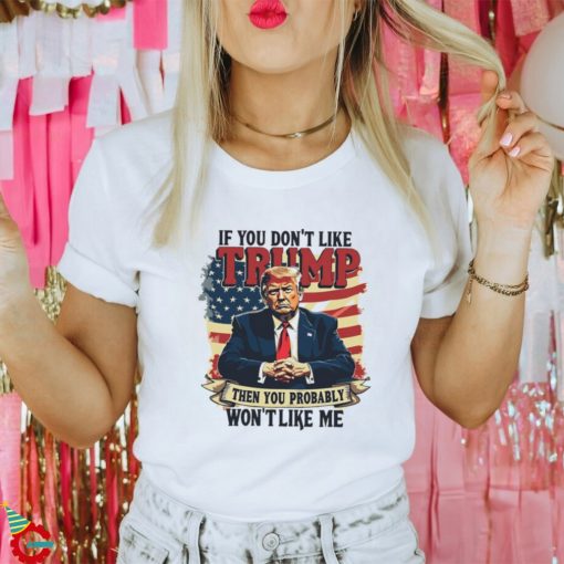 If you dont like Donald Trump then you probably wont like me America flag shirt