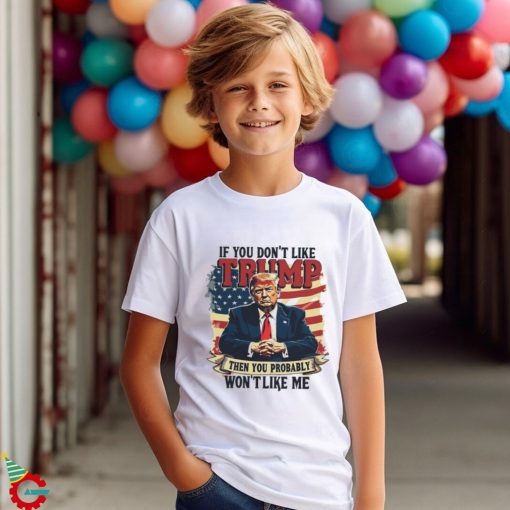 If you dont like Donald Trump then you probably wont like me America flag shirt