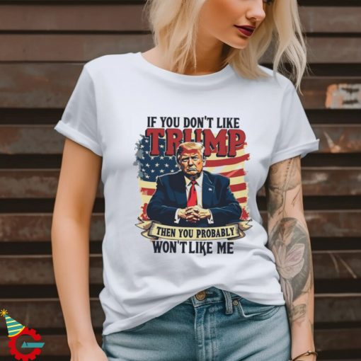 If you dont like Donald Trump then you probably wont like me America flag shirt