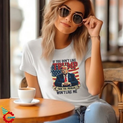 If you dont like Donald Trump then you probably wont like me America flag shirt