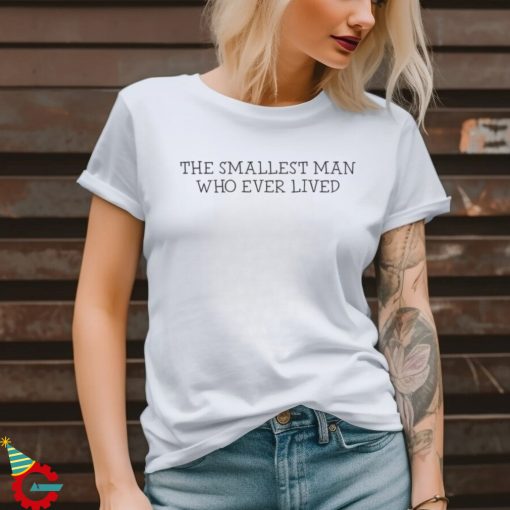 The Smallest Man Who Ever Lived T Shirt