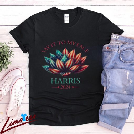 Kamala Harris 2024 Say It To My Face Shirt, Patriotic Lotus Design