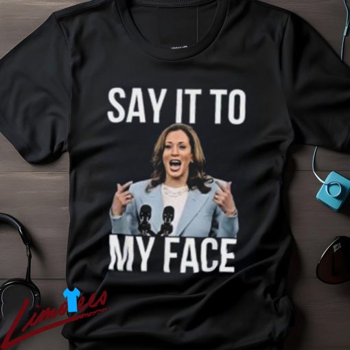 Kamala Harris Say It To My Face Shirt, Presidential Election Tee