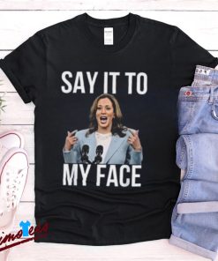 Kamala Harris Say It To My Face Shirt, Presidential Election Tee