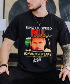 King of speed Paul Walker 52nd anniversary 1973 2025 signature shirt