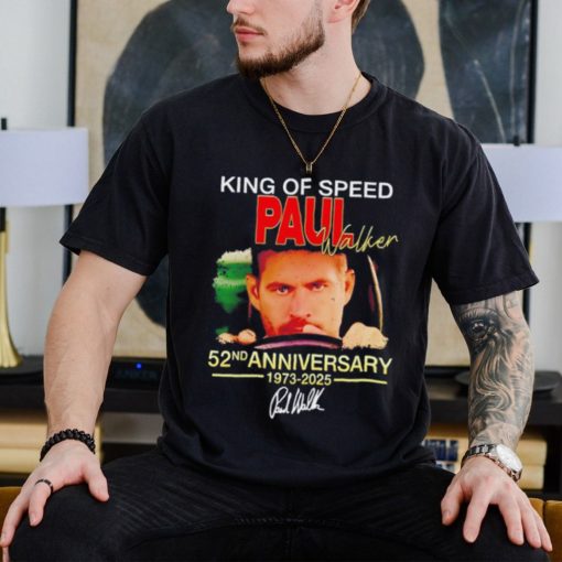 King of speed Paul Walker 52nd anniversary 1973 2025 signature shirt