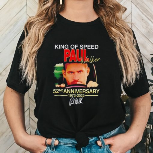 King of speed Paul Walker 52nd anniversary 1973 2025 signature shirt