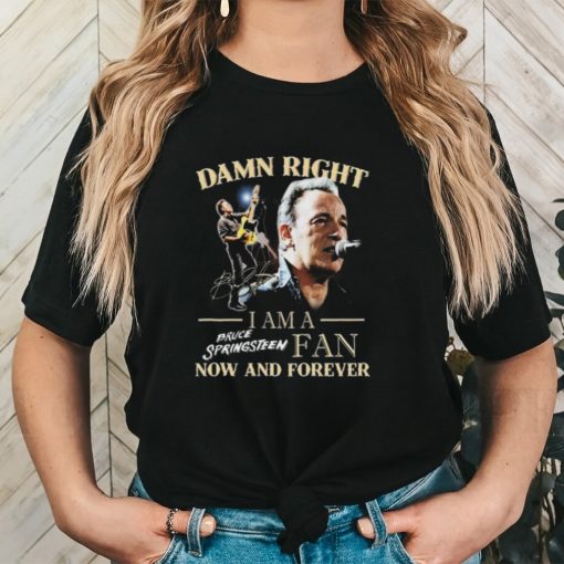 Official Bruce Springsteen Damn Right I Am His Fan Now And Forever Signature T Shirt