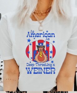 Official As American As Deep Throating a Weiner Shirt