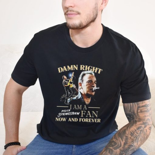 Official Bruce Springsteen Damn Right I Am His Fan Now And Forever Signature T Shirt