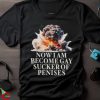 Provocative Gay Sucker Shirt, Now I Become Gay Sucker Of Penises