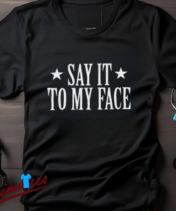 Say It To My Face Shirt, Confrontational Message Clothing