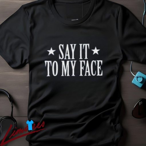 Say It To My Face Shirt, Confrontational Message Clothing