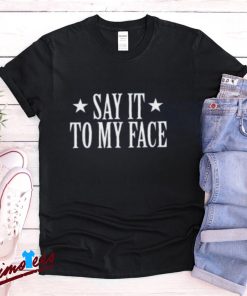 Say It To My Face Shirt, Confrontational Message Clothing