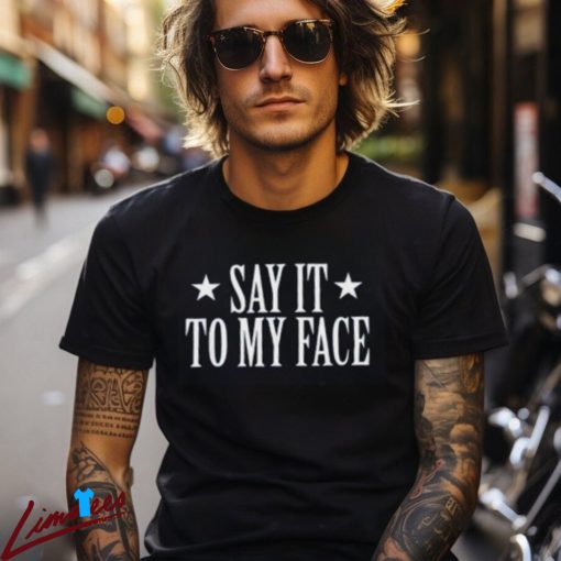 Say It To My Face Shirt, Confrontational Message Clothing