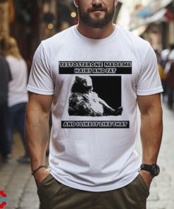 Silas Denver Testosterone Made Me Hairy And Fat And I Like It Like That T Shirt