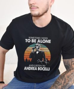 Sometime I Need To Be Alone And Listen Το Andrea Bocelli Shirt