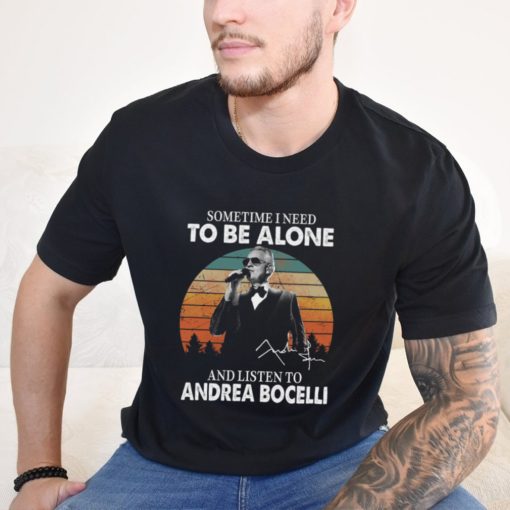 Sometime I Need To Be Alone And Listen Το Andrea Bocelli Shirt