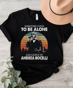 Sometime I Need To Be Alone And Listen Το Andrea Bocelli Shirt