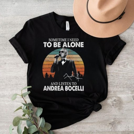 Sometime I Need To Be Alone And Listen Το Andrea Bocelli Shirt