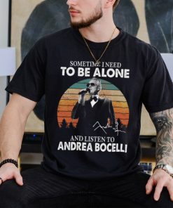 Sometime I Need To Be Alone And Listen Το Andrea Bocelli Shirt