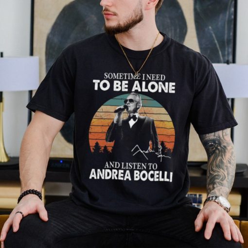 Sometime I Need To Be Alone And Listen Το Andrea Bocelli Shirt