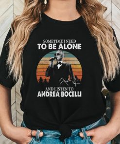 Sometime I Need To Be Alone And Listen Το Andrea Bocelli Shirt