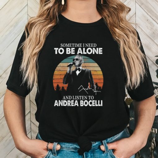 Sometime I Need To Be Alone And Listen Το Andrea Bocelli Shirt