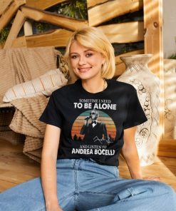 Sometime I Need To Be Alone And Listen Το Andrea Bocelli Shirt