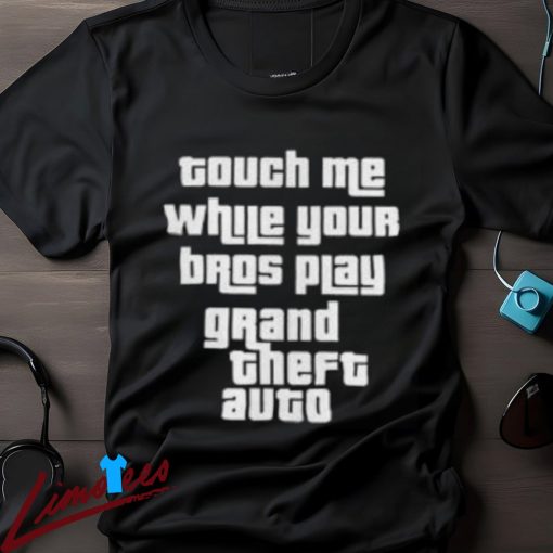 Touch Me While Your Bros Play Grand Theft Auto Shirt for Gamers