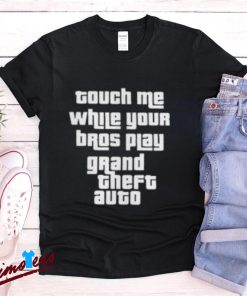 Touch Me While Your Bros Play Grand Theft Auto Shirt for Gamers