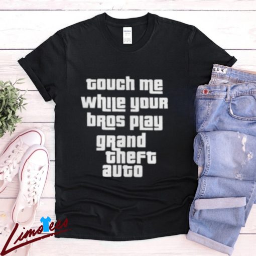 Touch Me While Your Bros Play Grand Theft Auto Shirt for Gamers