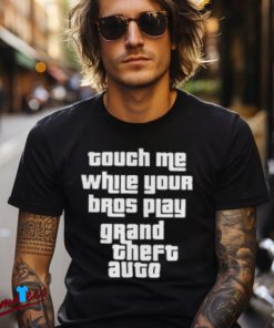 Touch Me While Your Bros Play Grand Theft Auto Shirt for Gamers