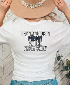 I Got My Cousin Preggy At The Peggy Show Shirt