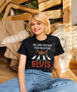 We Are Never Too Old For The Legend Of Elvis Shirt