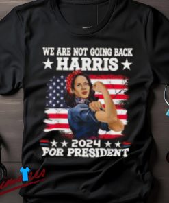 We Are Not Going Back Kamala Harris 2024 President Election Shirt