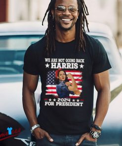 We Are Not Going Back Kamala Harris 2024 President Election Shirt