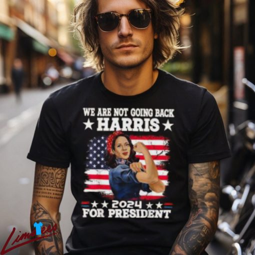 We Are Not Going Back Kamala Harris 2024 President Election Shirt