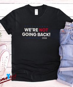 Were Not Going Back Kamala Harris 2024 Election Campaign Shirt