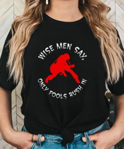 Wise Men Say, Only Fools Rush In Shirt