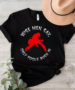 Wise Men Say, Only Fools Rush In Shirt