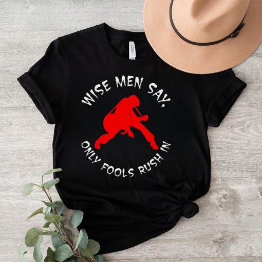 Wise Men Say, Only Fools Rush In Shirt