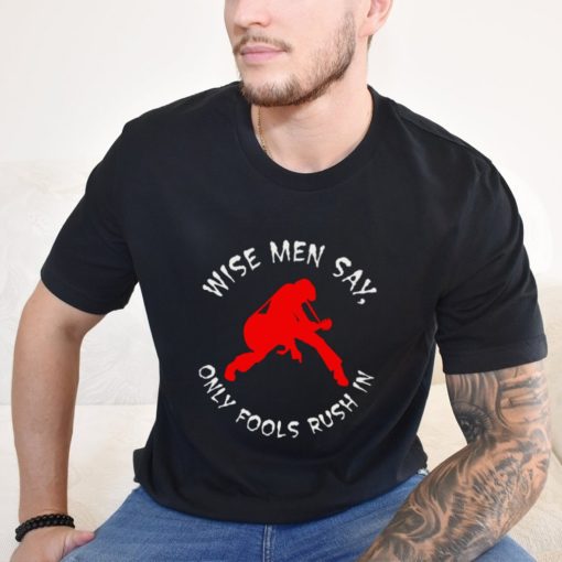 Wise Men Say, Only Fools Rush In Shirt